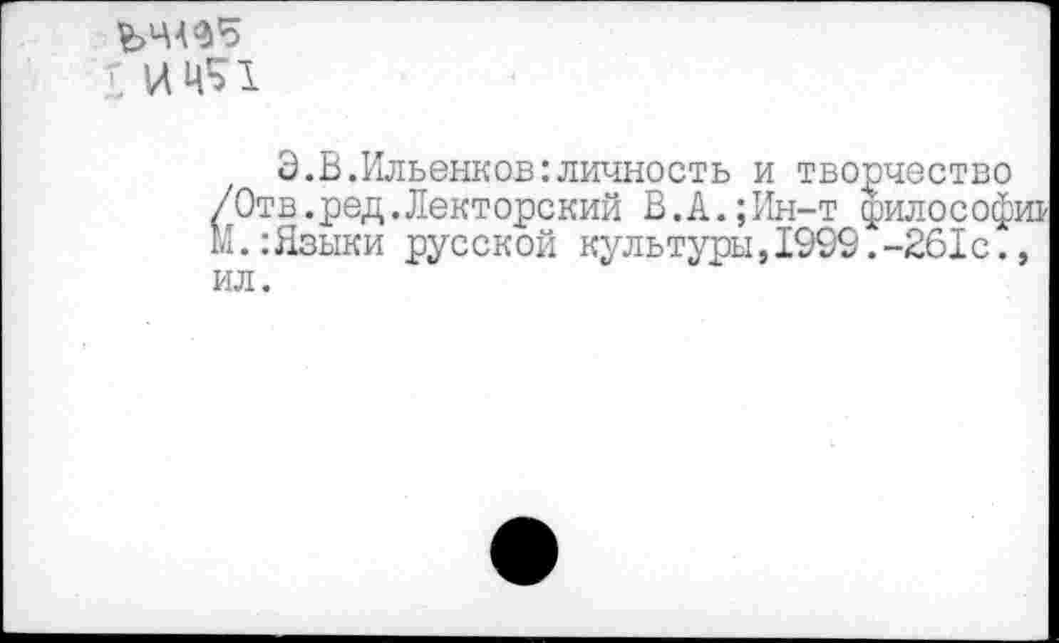 ﻿£
Э.В.Ильенков:личность и творчество /Отв.ред.Лекторский В.А.;Ин-т философии М.:Языки русской культуры,1999.-261с., ил.